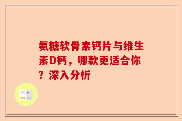 氨糖软骨素钙片与维生素D钙，哪款更适合你？深入分析
