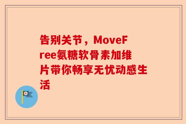 告别关节，MoveFree氨糖软骨素加维片带你畅享无忧动感生活
