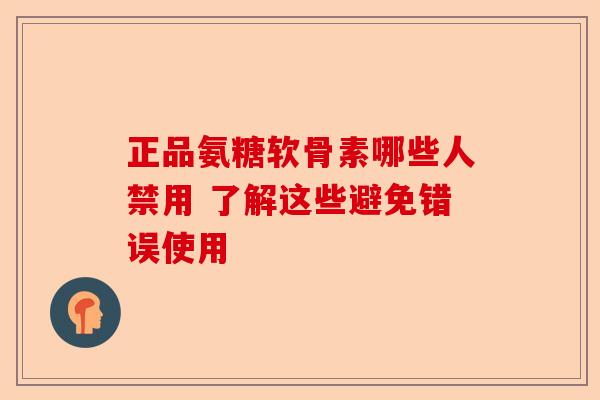 正品氨糖软骨素哪些人禁用 了解这些避免错误使用