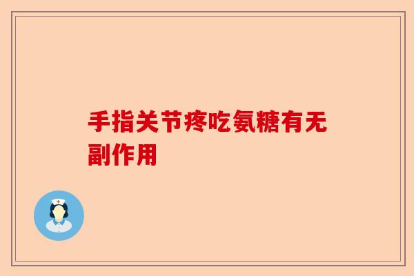手指关节疼吃氨糖有无副作用