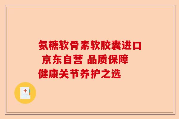 氨糖软骨素软胶囊进口 京东自营 品质保障健康关节养护之选