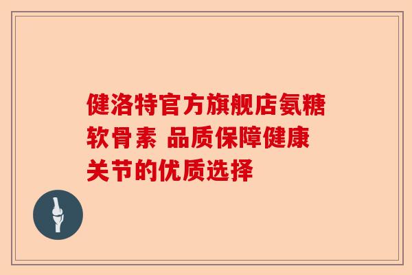 健洛特官方旗舰店氨糖软骨素 品质保障健康关节的优质选择