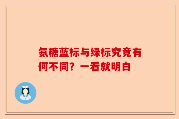 氨糖蓝标与绿标究竟有何不同？一看就明白