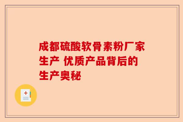 成都硫酸软骨素粉厂家生产 优质产品背后的生产奥秘