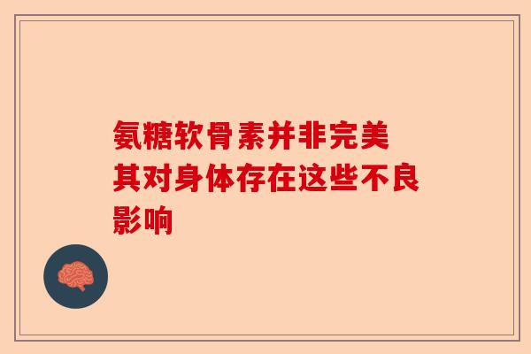 氨糖软骨素并非完美 其对身体存在这些不良影响