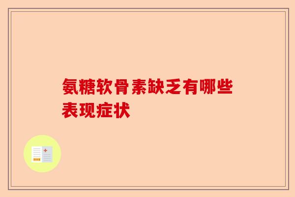 氨糖软骨素缺乏有哪些表现症状