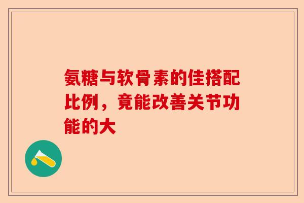 氨糖与软骨素的佳搭配比例，竟能改善关节功能的大