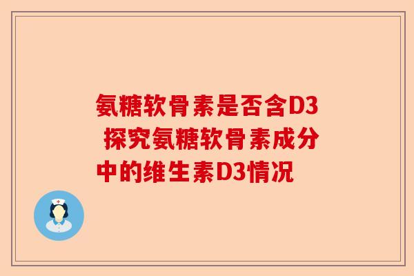 氨糖软骨素是否含D3 探究氨糖软骨素成分中的维生素D3情况