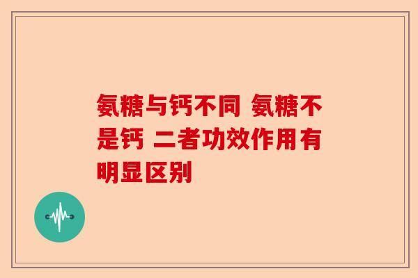 氨糖与钙不同 氨糖不是钙 二者功效作用有明显区别