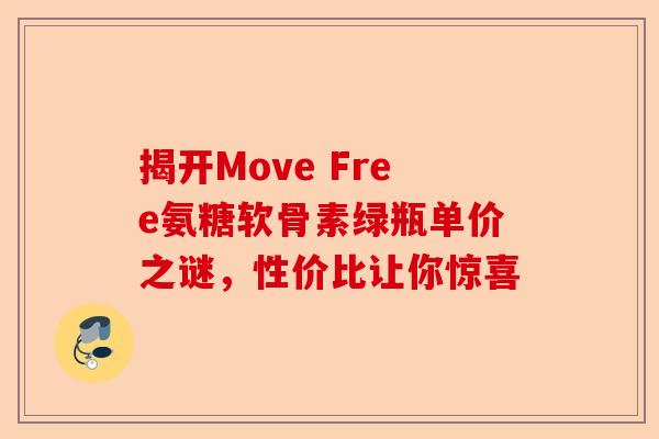 揭开Move Free氨糖软骨素绿瓶单价之谜，性价比让你惊喜