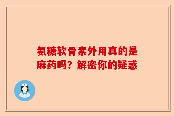氨糖软骨素外用真的是麻药吗？解密你的疑惑
