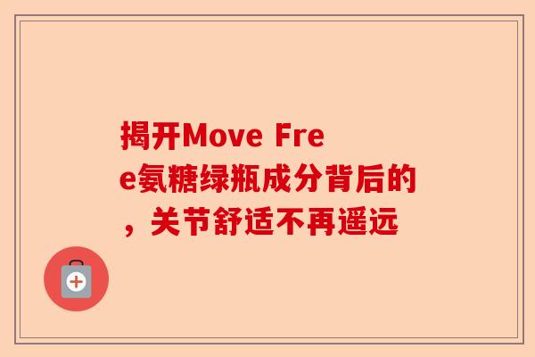 揭开Move Free氨糖绿瓶成分背后的，关节舒适不再遥远