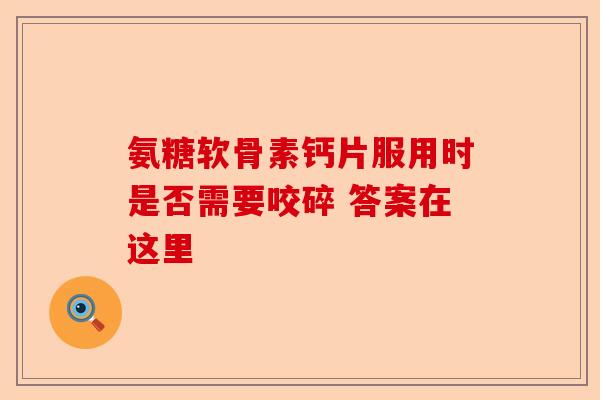 氨糖软骨素钙片服用时是否需要咬碎 答案在这里
