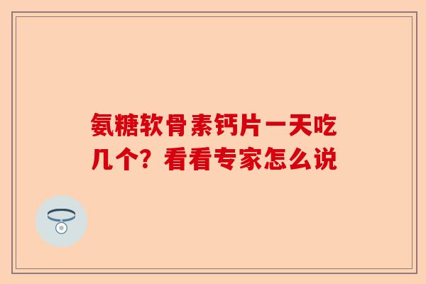 氨糖软骨素钙片一天吃几个？看看专家怎么说