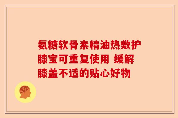 氨糖软骨素精油热敷护膝宝可重复使用 缓解膝盖不适的贴心好物