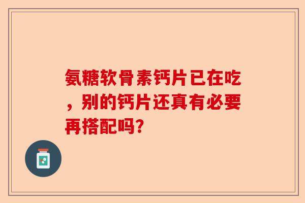氨糖软骨素钙片已在吃，别的钙片还真有必要再搭配吗？