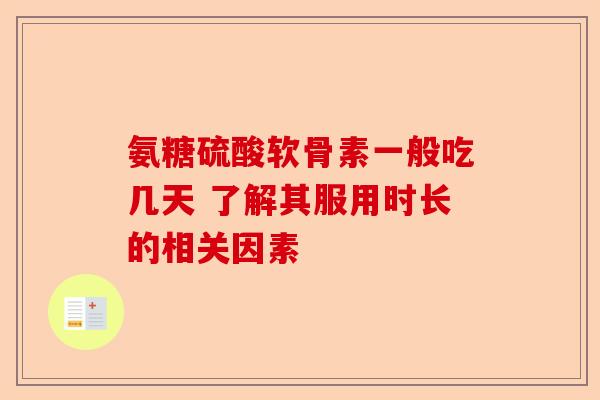 氨糖硫酸软骨素一般吃几天 了解其服用时长的相关因素