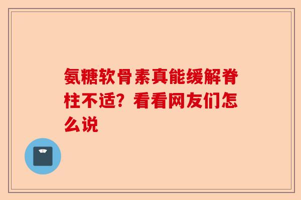 氨糖软骨素真能缓解脊柱不适？看看网友们怎么说