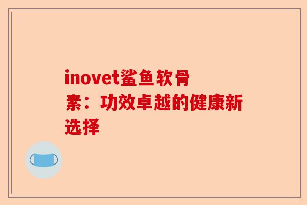 inovet鲨鱼软骨素：功效卓越的健康新选择