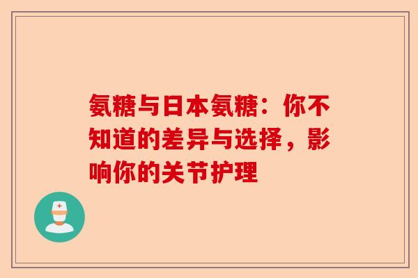氨糖与日本氨糖：你不知道的差异与选择，影响你的关节护理