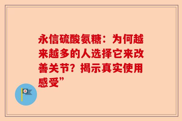 永信硫酸氨糖：为何越来越多的人选择它来改善关节？揭示真实使用感受”