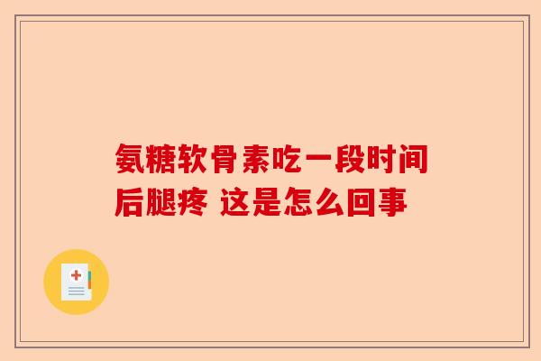 氨糖软骨素吃一段时间后腿疼 这是怎么回事 氨糖软骨素吃一段时间后腿疼 这是怎么回事