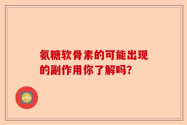 氨糖软骨素的可能出现的副作用你了解吗？