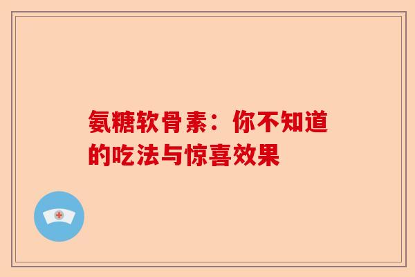 氨糖软骨素：你不知道的吃法与惊喜效果