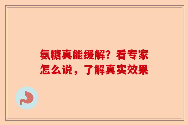 氨糖真能缓解？看专家怎么说，了解真实效果