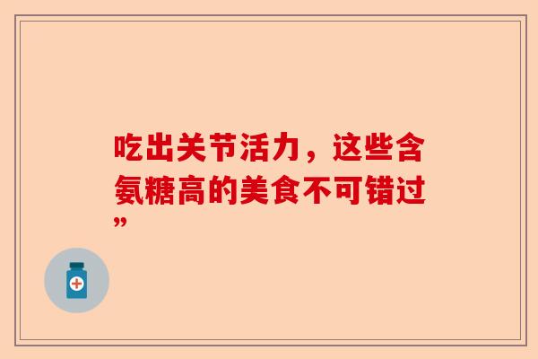 吃出关节活力，这些含氨糖高的美食不可错过”