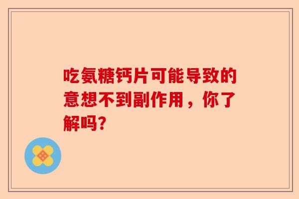 吃氨糖钙片可能导致的意想不到副作用，你了解吗？