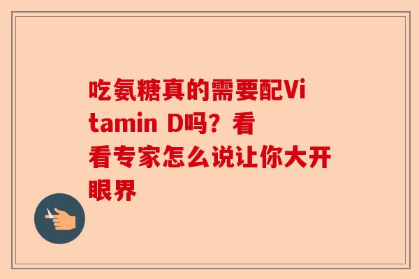 吃氨糖真的需要配Vitamin D吗？看看专家怎么说让你大开眼界
