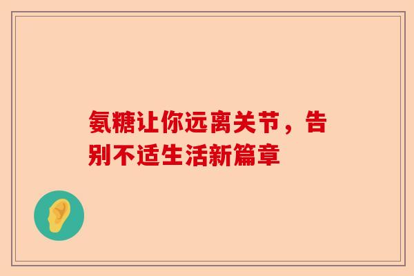 氨糖让你远离关节，告别不适生活新篇章