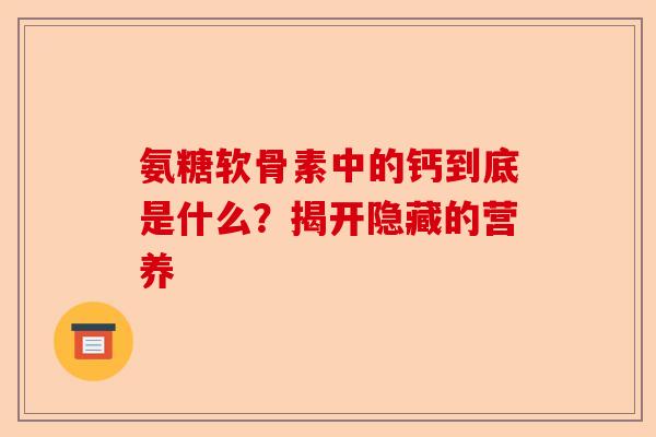 氨糖软骨素中的钙到底是什么？揭开隐藏的营养
