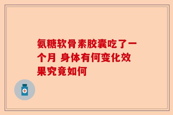 氨糖软骨素胶囊吃了一个月 身体有何变化效果究竟如何
