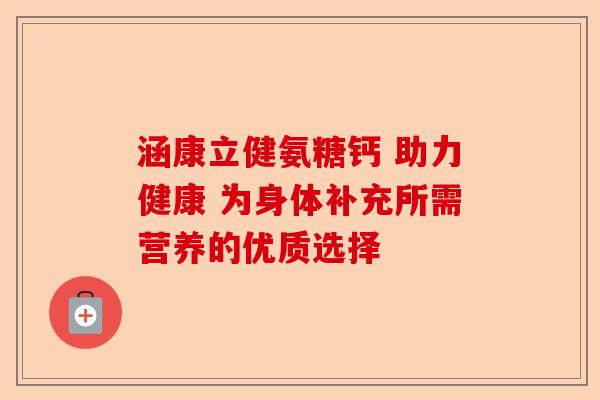 涵康立健氨糖钙 助力健康 为身体补充所需营养的优质选择