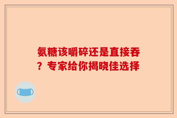 氨糖该嚼碎还是直接吞？专家给你揭晓佳选择