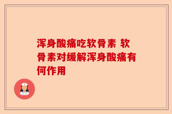 浑身酸痛吃软骨素 软骨素对缓解浑身酸痛有何作用