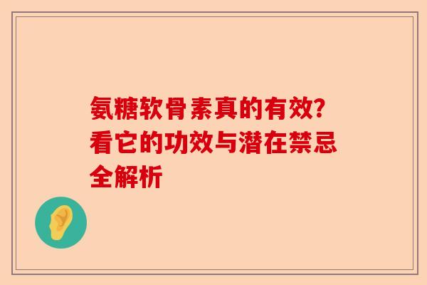 氨糖软骨素真的有效？看它的功效与潜在禁忌全解析