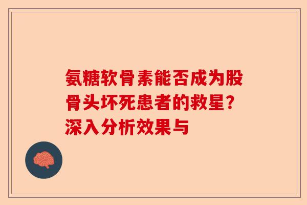 氨糖软骨素能否成为股骨头坏死患者的救星？深入分析效果与