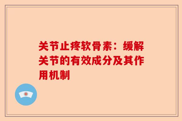 关节止疼软骨素：缓解关节的有效成分及其作用机制