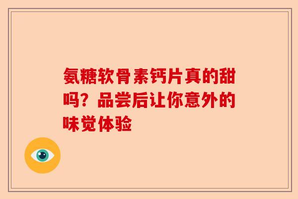 氨糖软骨素钙片真的甜吗？品尝后让你意外的味觉体验