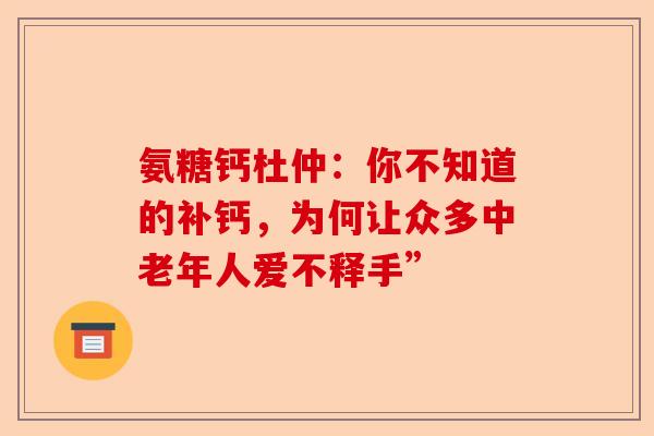 氨糖钙杜仲：你不知道的补钙，为何让众多中老年人爱不释手”