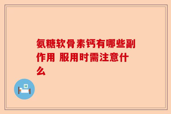 氨糖软骨素钙有哪些副作用 服用时需注意什么