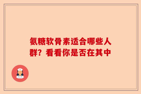 氨糖软骨素适合哪些人群？看看你是否在其中