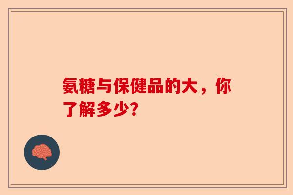 氨糖与保健品的大，你了解多少？