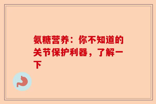 氨糖营养：你不知道的关节保护利器，了解一下