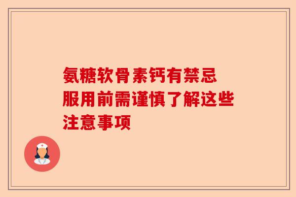 氨糖软骨素钙有禁忌 服用前需谨慎了解这些注意事项