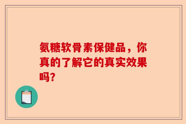 氨糖软骨素保健品，你真的了解它的真实效果吗？
