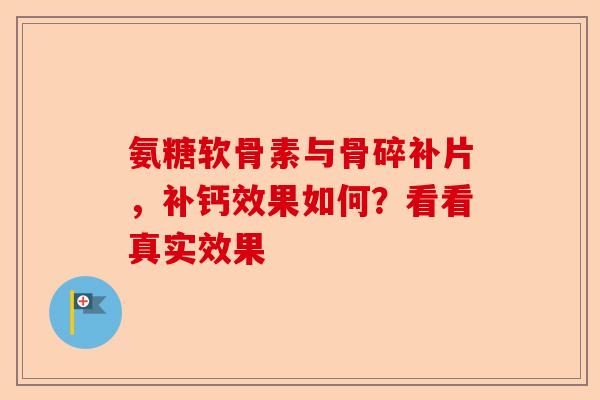 氨糖软骨素与骨碎补片，补钙效果如何？看看真实效果